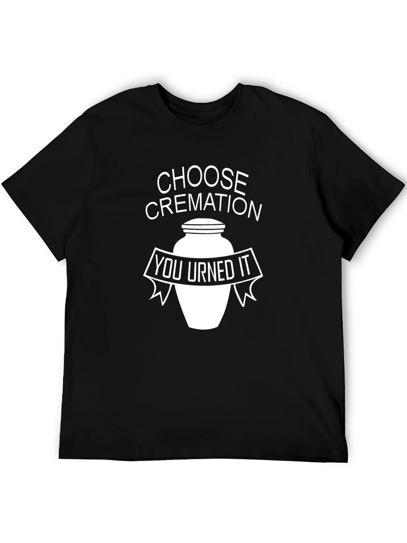 Choose Cremation: You Urned It Black T-Shirt