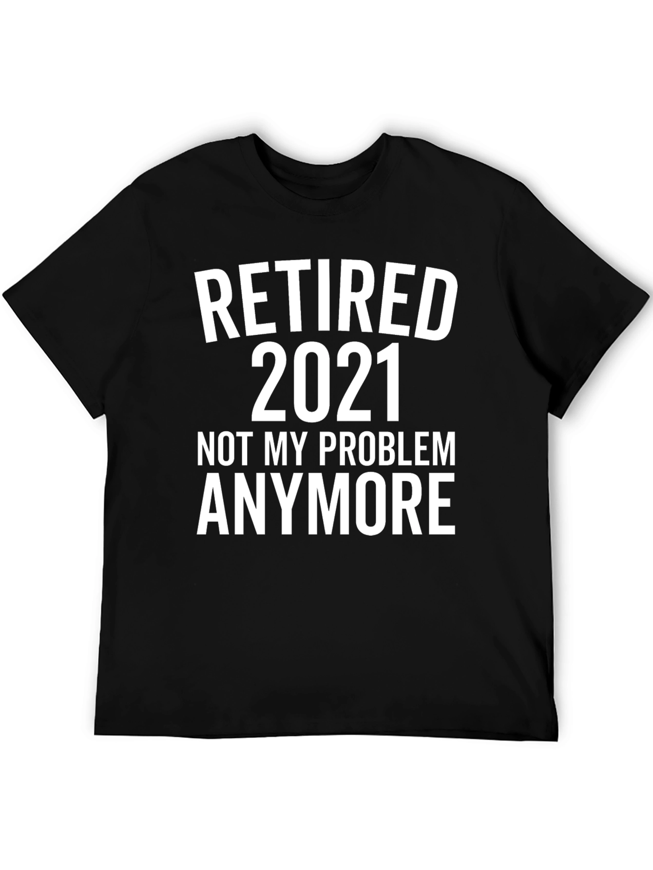 Retired 2021 T-Shirt - Not My Problem Anymore!