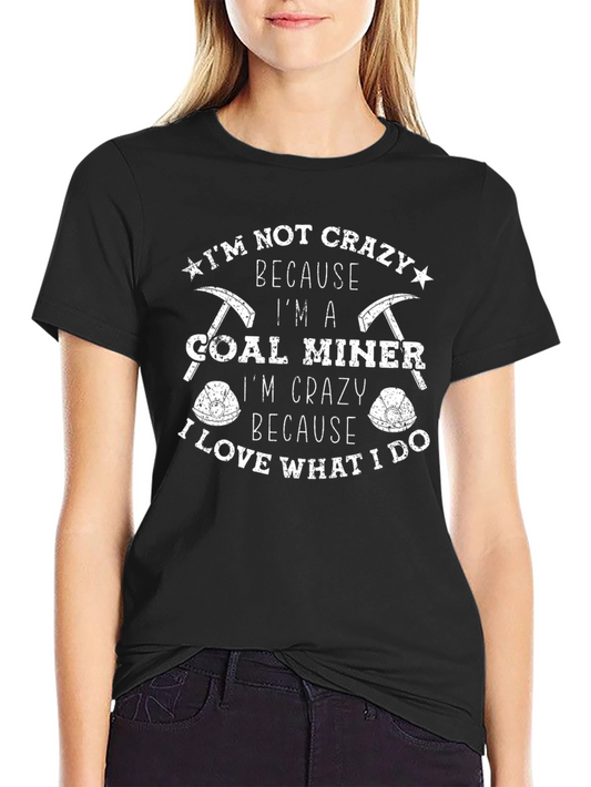 Coal Miner T-Shirt - Im Not Crazy I Love What I Do