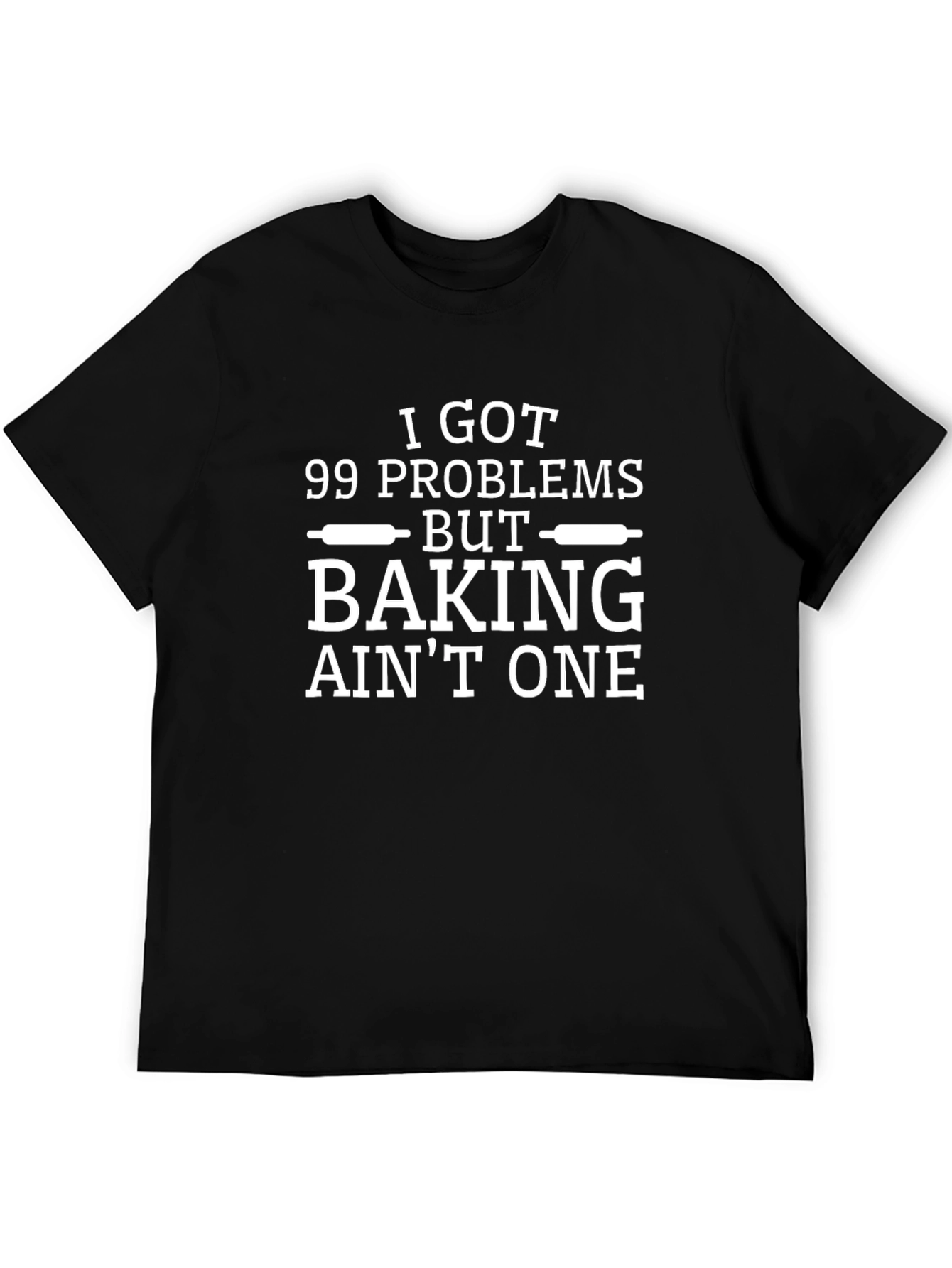 Baking Problems T-Shirt - I Got 99 Problems