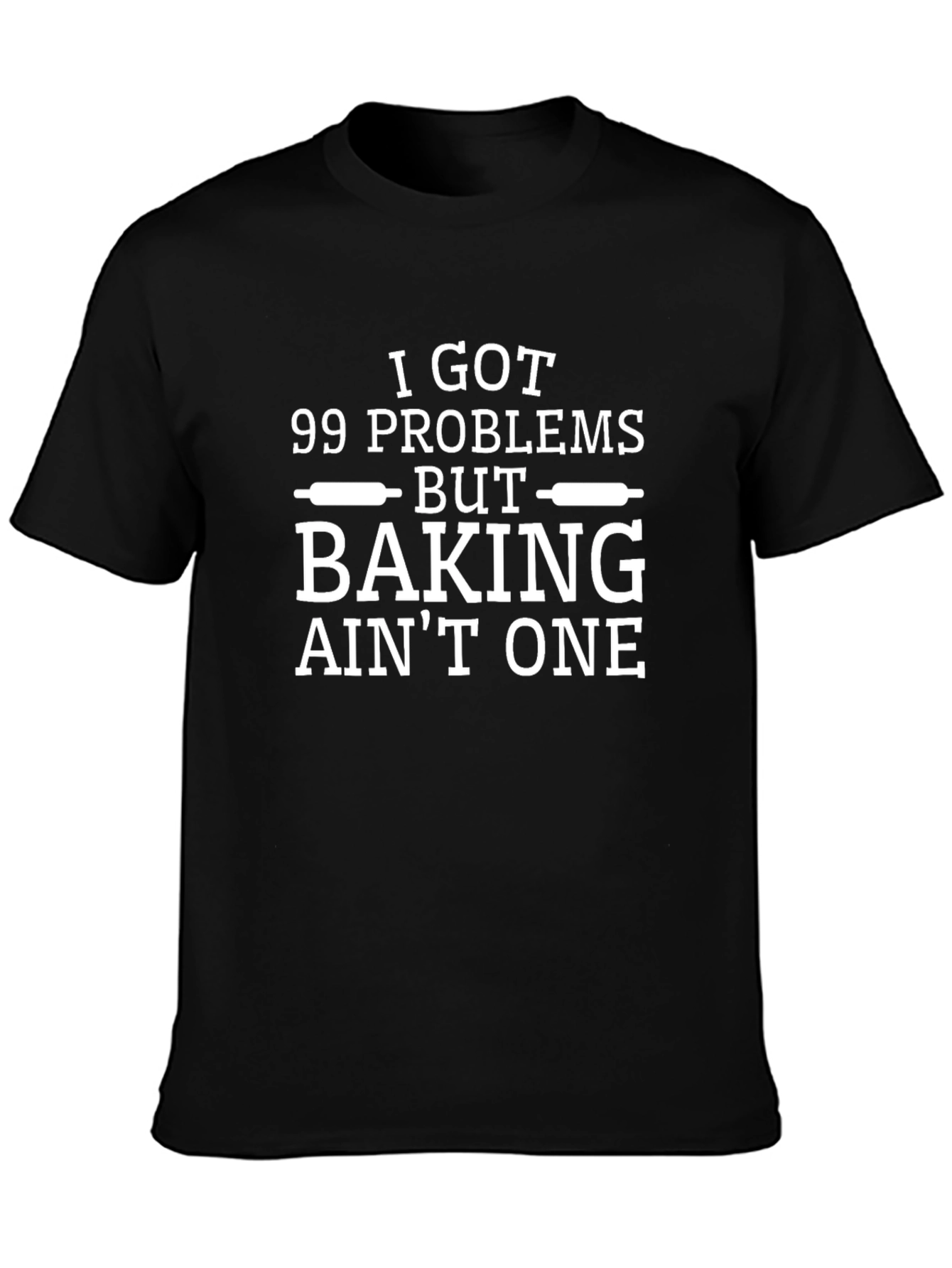 Baking Problems T-Shirt - I Got 99 Problems