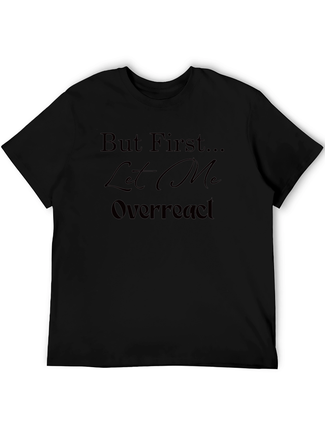 But First Let Me Overreact T-Shirt - Unisex