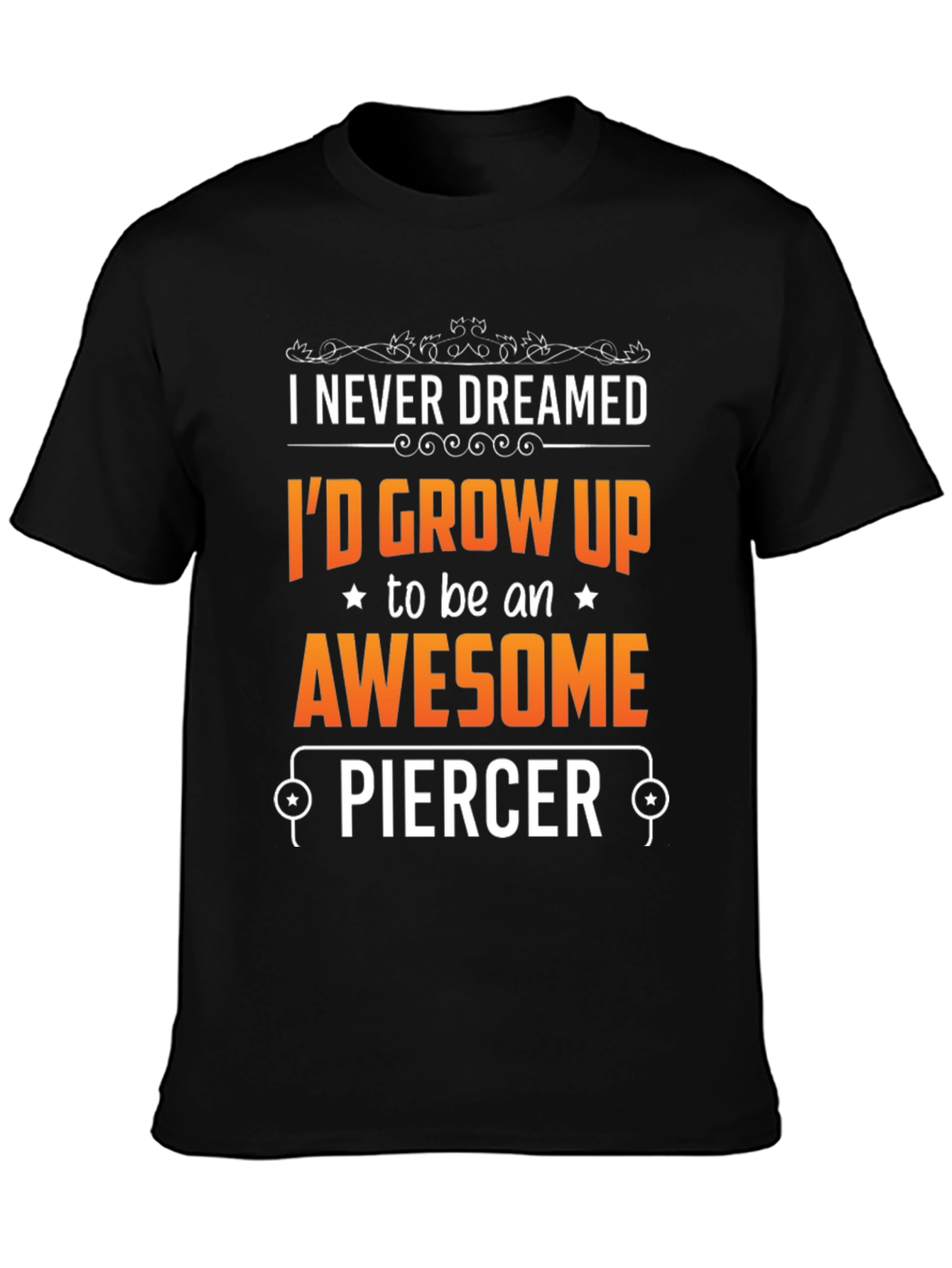 Awesome Piercer T-Shirt: Never Dreamed Id Grow Up